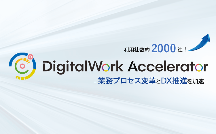 利用社数約2000社 Digital Work Accelerator 業務プロセス変革とDX推進を加速