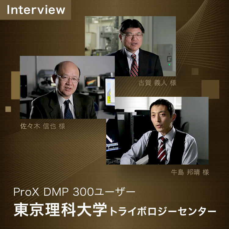 Interview ProX DMP 300ユーザー 東京理科大学トライポロジーセンター