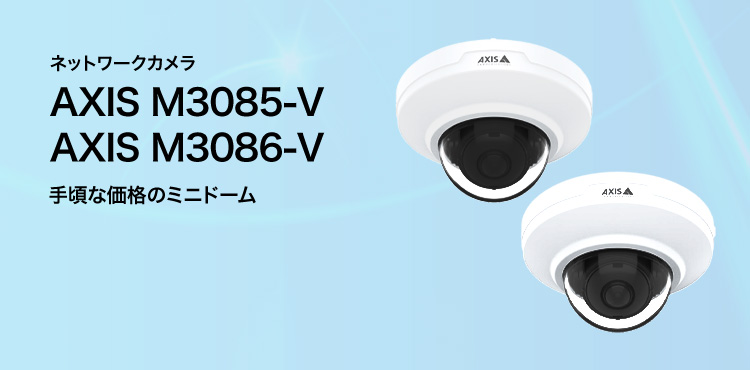AXIS ネットワークカメラ AXIS M3085-V／AXIS M3086-V 手頃な価格のミニドーム