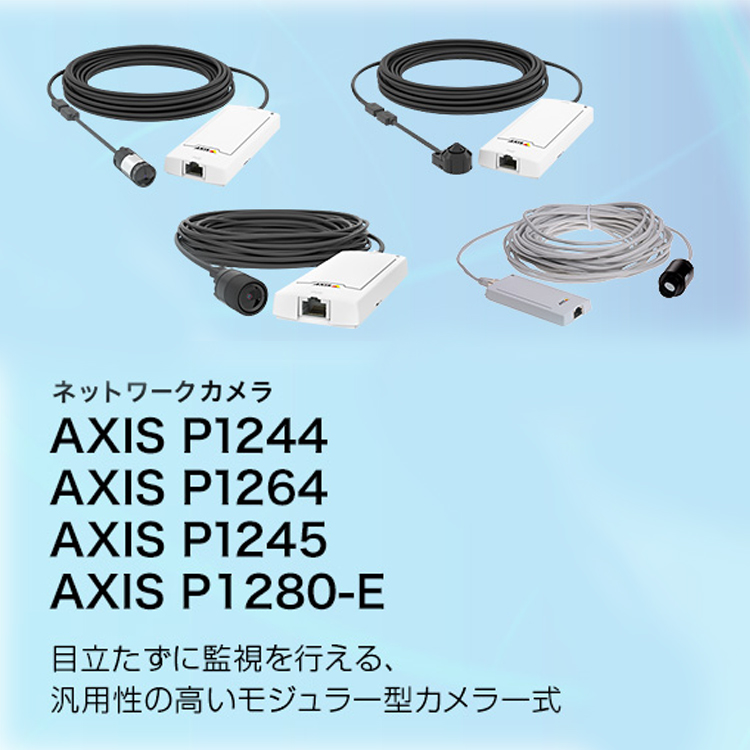 AXIS ネットワークカメラ AXIS AXIS P1244／AXIS P1264／AXIS P1245／AXIS P1280-E 目立たずに監視を行える、汎用性の高いモジュラー型カメラ一式