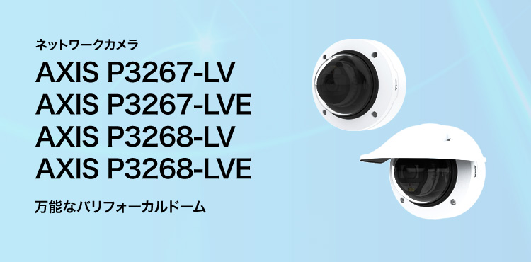 ネットワークカメラ AXIS P3267-LV／AXIS P3267-LVE／AXIS P3268-LV／AXIS P3268-LVE 万能なバリフォーカルドーム