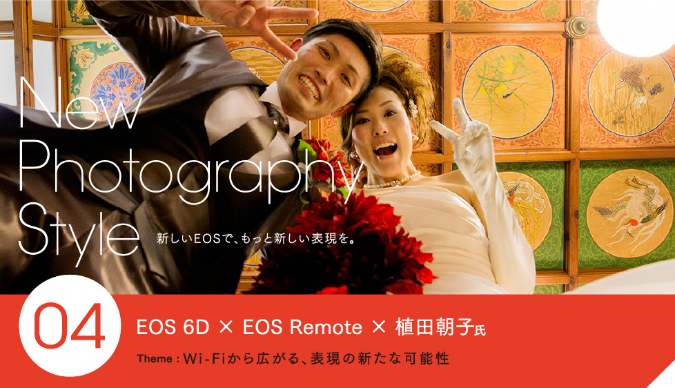 New Photography Style 新しいEOSで、もっと新しい表現を。 04 EOS 6D × EOS Remote × 植田朝子氏 Theme: Wi-Fiから広がる、表現の新たな可能性