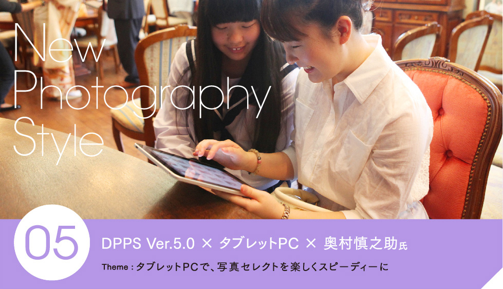DPPS Ver.5.0 × タブレットPC × 奥村慎之助氏 タブレットPCで、写真セレクトを楽しくスピーディーに