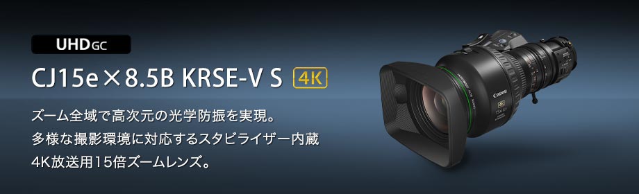 UHD GC CJ15e×8.5B KRSE-V S 4K ズーム全域で高次元の光学防振を実現。多様な撮影環境に対応するスタビライザー内蔵4K放送用15倍ズームレンズ。