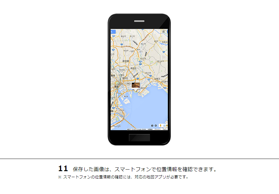11 保存した画像は、スマートフォンで位置情報を確認できます。※ スマートフォンの位置情報の確認には、対応の地図アプリが必要です。
