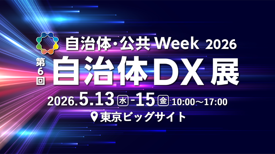 自治体・公共 Week 2026「第6回 自治体DX展」開催日：2026年05月13日 ~ 05月15日　時間：10:00 ~ 17:00　東京ビッグサイト
