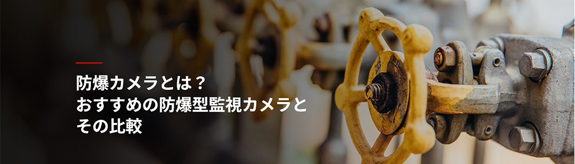 防爆カメラとは？おすすめの防爆型監視カメラとその比較