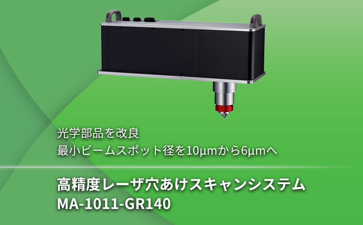 光学部品を改良 最小ビームスポット径を10μmから6μmへ 高精度レーザ穴あけスキャンシステム MA-1011-GR140