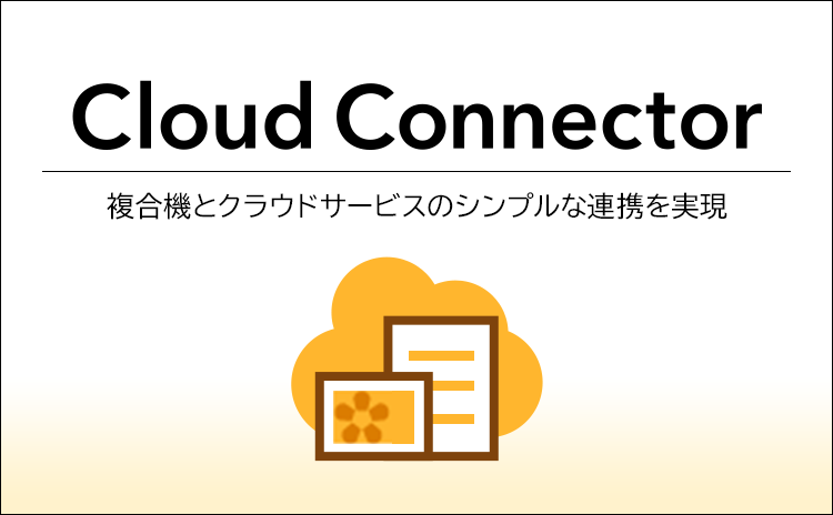 Cloud Connector 複合機とクラウドサービスのシンプルな連携を実現