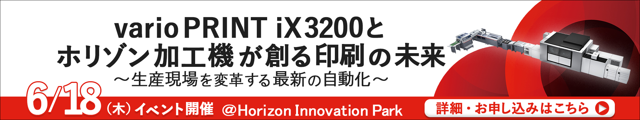varioPRINT iX3200とホリゾン加工機が創る印刷の未来 ~生産現場を変革する最新の自動化~ 6/18(木)イベント開催 @Horizon Innovation Park 詳細・お申し込みはこちら