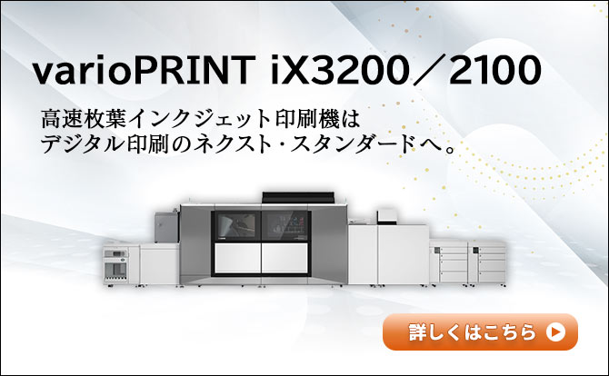 varioPRINT iX3200／2100 高速枚葉インクジェット印刷機は デジタル印刷のネクスト・スタンダードへ。 詳しくはこちら