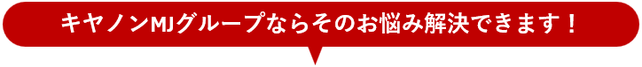 キヤノンMJグループならそのお悩み解決できます!