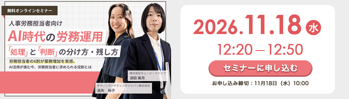 【無料オンラインセミナー】人事労務担当者向け AI時代の労務運用 「処理」と「判断」の分け方・残し方：労務担当者の６割が業務増加を実感。AI活用が進む今、労務担当者に求められる役割とは 2026年11月18日（水）12時20分～12時50分 セミナーに申し込む（お申し込み締切：11月18日（水）10時まで）