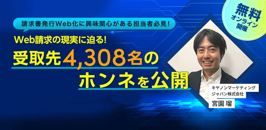 請求書発行Web化に興味関心がある担当者必見!Web請求の現実に迫る!受取先4,308名のホンネを公開 無料オンライン開催 キヤノンマーケティングジャパン株式会社 宮園 瑠