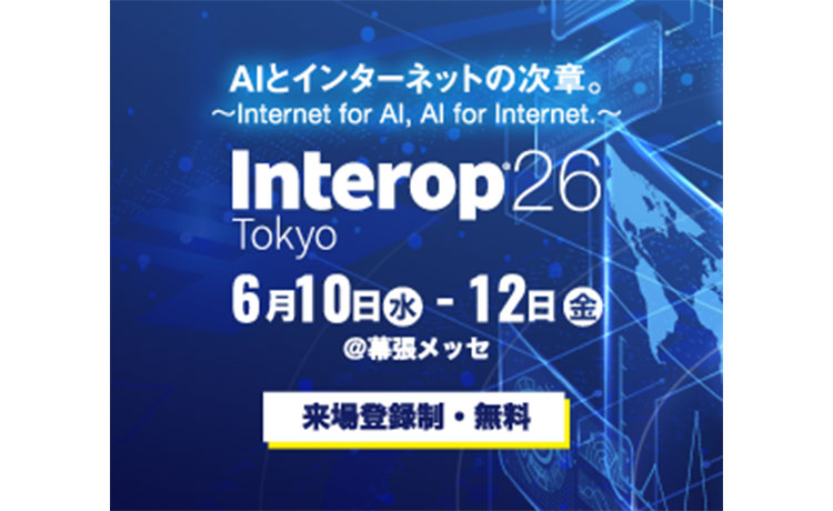 AIとインターネットの次章。～Internet for AI, AI for Internet.～ Interop26 Tokyo 6月10日（水）～12日（金） ＠幕張メッセ 来場登録制・無料