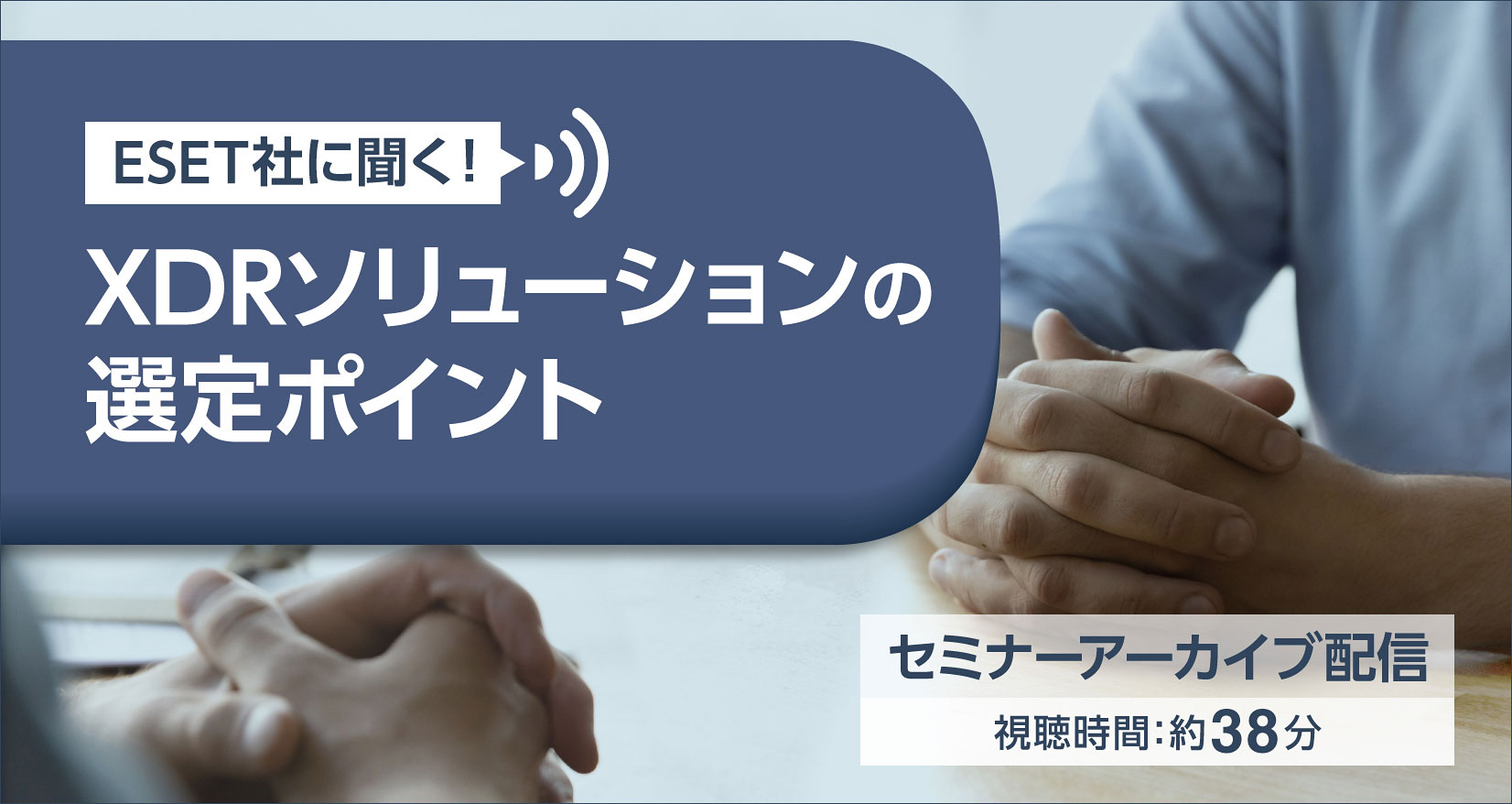 ESET社に聞く！XDRソリューションの選定ポイント セミナーアーカイブ配信 視聴時間：約38分