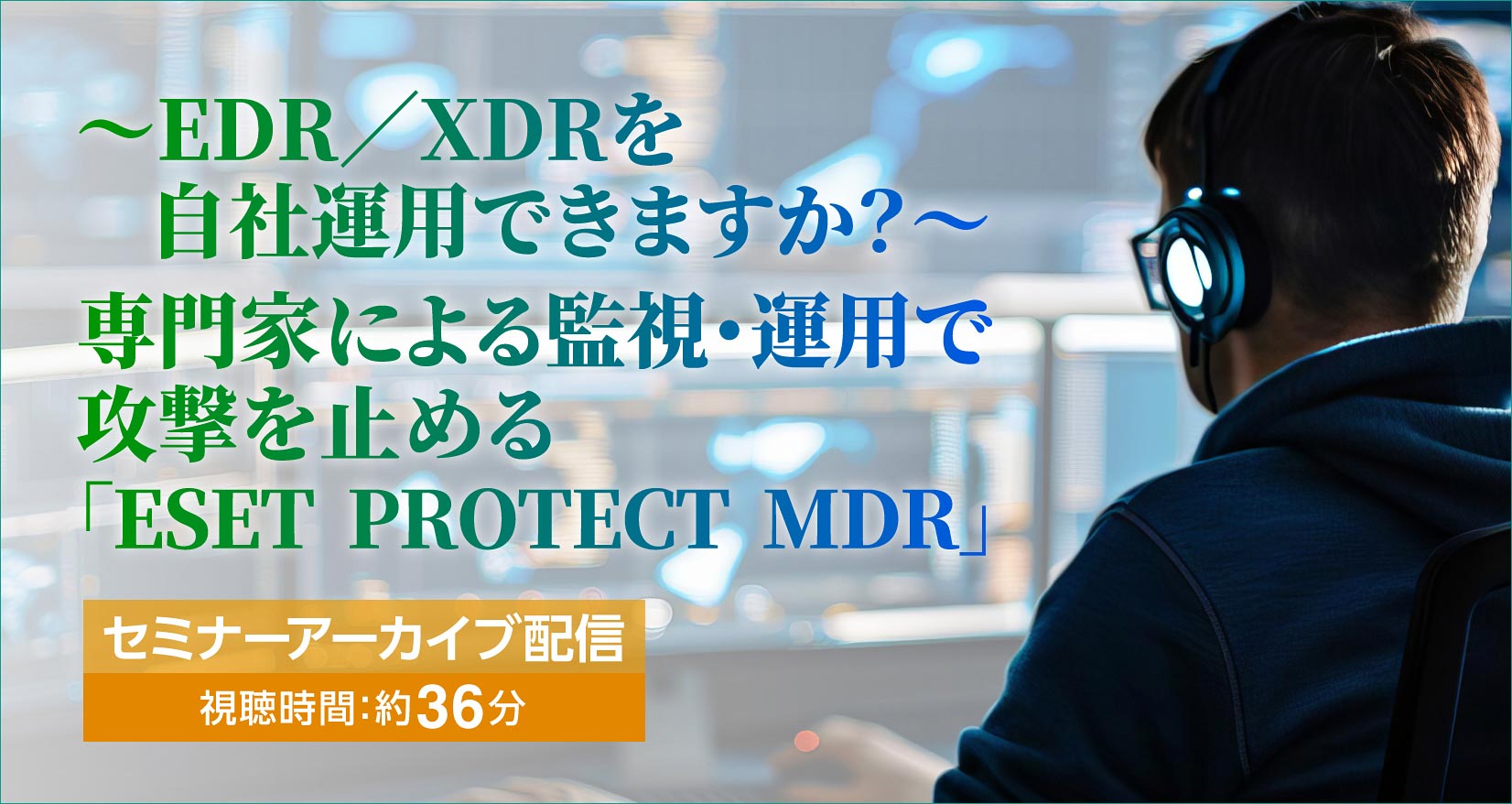 ～EDR／XDRを自社運用できますか？～ 専門家による監視・運用で攻撃を止める「ESET PROTECT MDR」 セミナーアーカイブ配信 視聴時間：約36分​