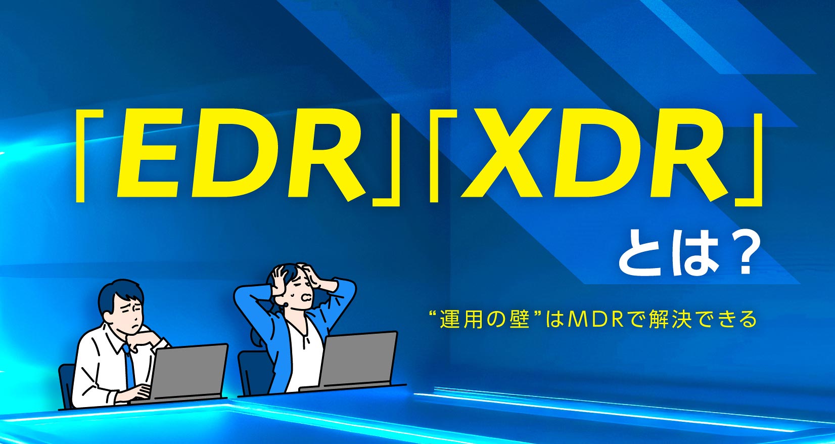 「EDR」「XDR」とは？ ”運用の壁”はMDRで解決できる