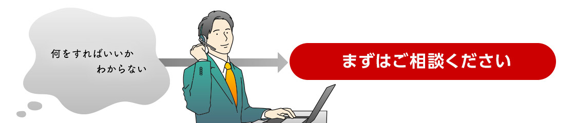 何をすればいいかわからない→まずはご相談ください