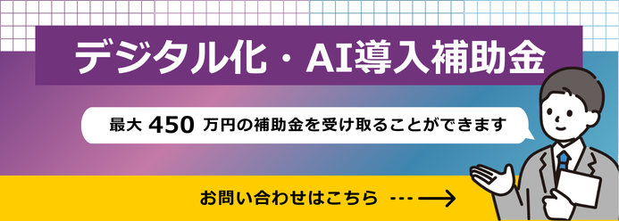 デジタル化・AI導入補助金 最大450 万円の補助金を受け取ることができます お問い合わせはこちら