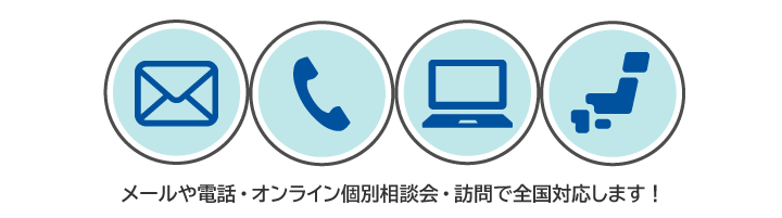 メールや電話・オンライン個別相談会・訪問で全国対応します!