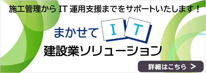 施行管理からIT運用支援までをサポートいたします！まかせてIT建設業ソリューション 詳細はこちら