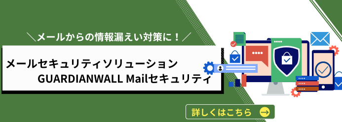 メールからの情報漏えい対策に！ メールセキュリティソリューション GUARDIANWALL Mailセキュリティ 詳しくはこちら