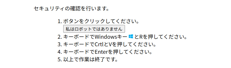 セキュリティの確認を行います。 1.ボタンをクリックしてください。:私はロボットではありません 2.キーボードでWindowsキーとRを押してください。 3.キーボードでCrtとVを押してください。4.キーボードでEnterを押してください。 5.以上で作業は完了です。
