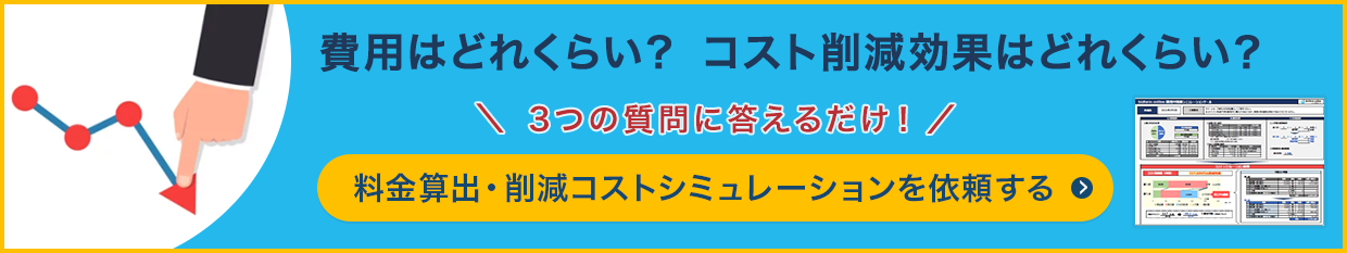 費用はどれくらい?コスト削減効果はどれくらい?3つの質問に答えるだけ!料金算出・削減コストシミュレーションを依頼する