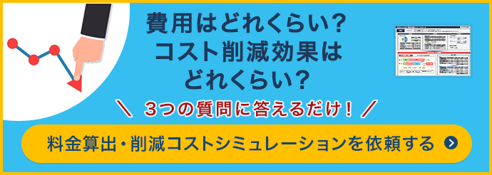 費用はどれくらい?コスト削減効果はどれくらい?3つの質問に答えるだけ!料金算出・削減コストシミュレーションを依頼する