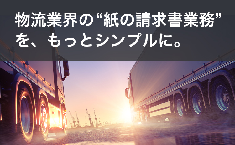 物流業界の“紙の請求書業務”を、もっとシンプルに。