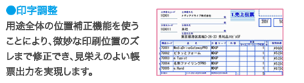 印字調整:用途全体の位置補正機能を使うことにより、微妙な印刷位置のズレまで修正でき、見栄えのよい帳票出力を実現します。