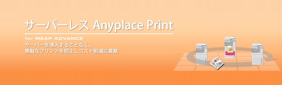 サーバーレス Anyplace Print for MEAP ADVANCE サーバーを導入することなく、無駄なプリントを抑止しコスト削減に貢献