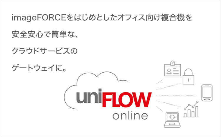 imageFORCEをはじめとしたオフィス向け複合機を 安全安心で簡単な、 クラウドサービスの ゲートウェイに。uniFLOW online