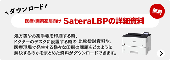 ダウンロード 無料 医療・調剤薬局向け SateraLBPの導入検討・比較資料 処方箋やお薬手帳を印刷する時、ドクターのデスクに設置する時の比較検討資料や、医療現場で発生する様々な印刷の課題をどのように解決するのかをまとめた資料がダウンロードできます。