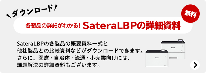 ダウンロード 無料 各製品の詳細がわかる！SateraLBPの詳細資料 SateraLBPの各製品の概要資料一式と他社製品との比較資料などがダウンロードできます。さらに、医療・自治体・流通・小売業向けには、課題解決の詳細資料もございます。