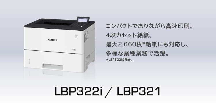 LBP322i／LBP321 コンパクトでありながら高速印刷。4段カセット給紙、最大2,660枚給紙にも対応し、多様な業種業務で活躍。※LBP322iの場合。