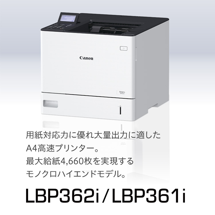 LBP362i／LBP361i 用紙対応力に優れ大量出力に適したA4高速プリンター。最大給紙4,660枚を実現するモノクロハイエンドモデル。