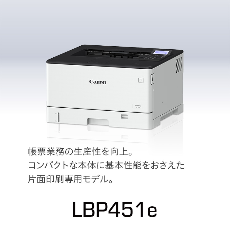 LBP451e｜帳票業務の生産性を向上。コンパクトな本体に基本性能をおさえた片面印刷専用モデル。