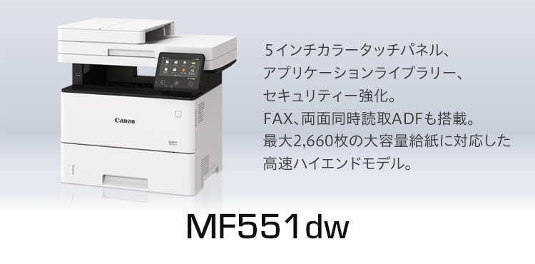 MF551dw｜5インチカラータッチパネル、アプリケーションライブラリー、セキュリティー強化。FAX、両面同時読取ADFも搭載。最大2,660枚の大容量給紙に対応した高速ハイエンドモデル。