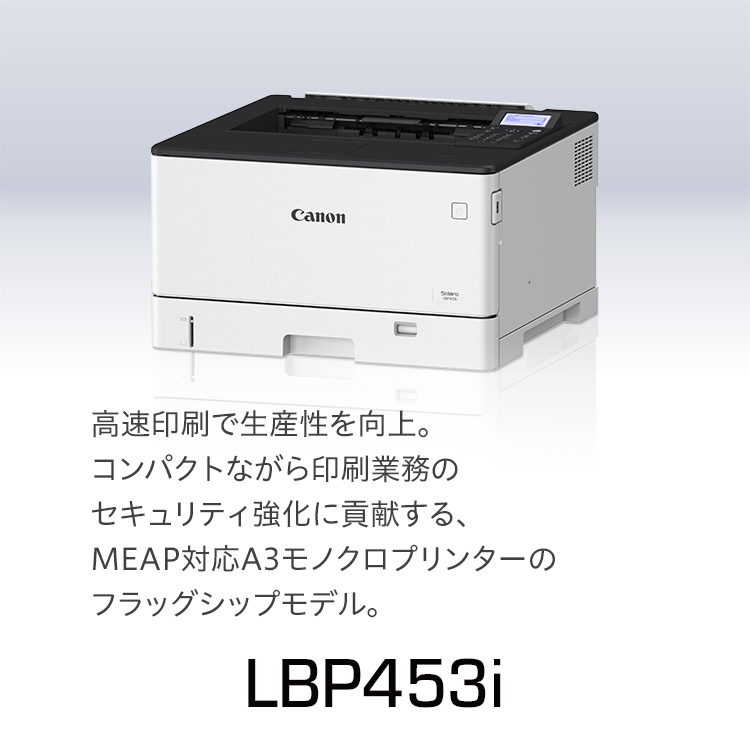 LBP453i｜高速印刷で生産性を向上。コンパクトながら印刷業務のセキュリティ強化に貢献する、MEAP対応A3モノクロプリンターのフラッグシップモデル。