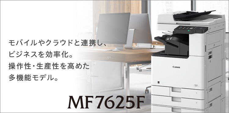 MF7625F コモバイルやクラウドと連携し、ビジネスを効率化。操作性・生産性を高めた多機能モデル。