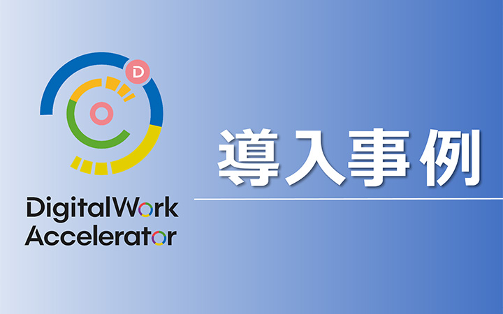 Digital Work Accelerator 導入事例