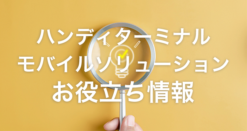 ハンディターミナル モバイルソリューション お役立ち情報