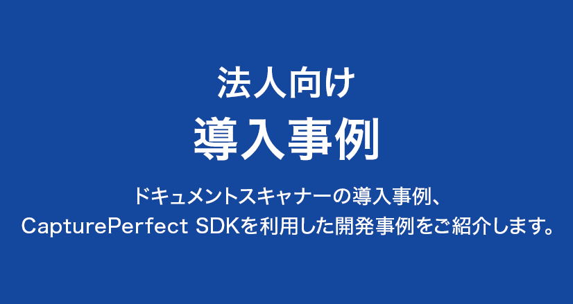 法人向け導入事例 ドキュメントスキャナーの導入事例、CapturePerfect SDKを利用した開発事例をご紹介します。