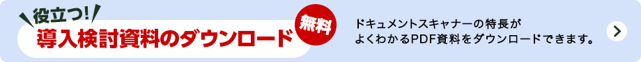 役立つ!導入検討資料のダウンロード 無料 ドキュメントスキャナーの特長がよくわかるPDF資料をダウンロードできます。