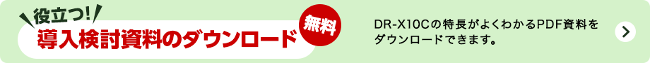 役立つ！導入検討資料のダウンロード 無料 DR-X10Cの特長がよくわかるPDF資料をダウンロードできます。