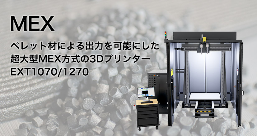 MEX ペレット材による出力を可能にした 超大型MEX方式の3Dプリンター EXT1070/1270