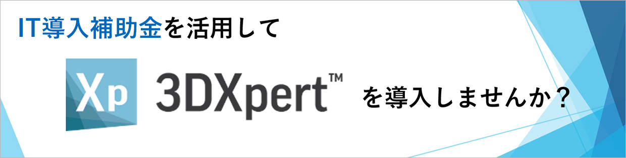 IT導入補助金を活用してXp 3DXpertTM™を導入しませんか？