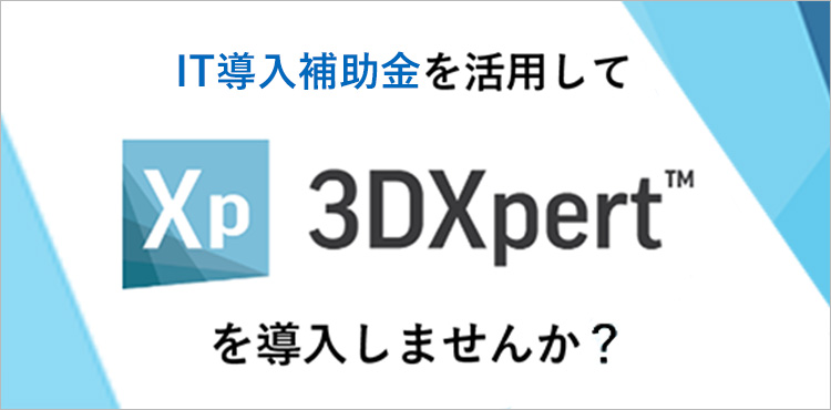 IT導入補助金を活用してXp 3DXpertTM™を導入しませんか?